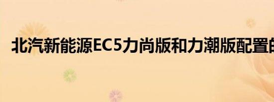 北汽新能源EC5力尚版和力潮版配置的区别