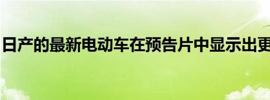 日产的最新电动车在预告片中显示出更多皮肤