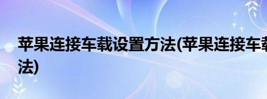 苹果连接车载设置方法(苹果连接车载设置方法)