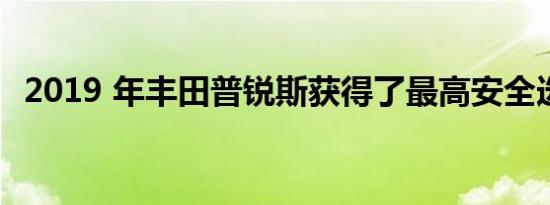 2019 年丰田普锐斯获得了最高安全选择奖