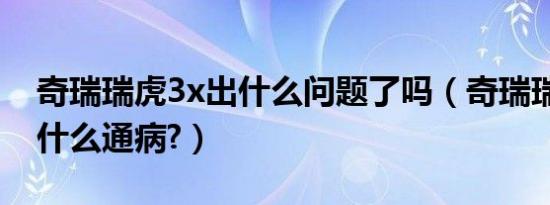 奇瑞瑞虎3x出什么问题了吗（奇瑞瑞虎3x有什么通病?）