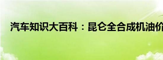 汽车知识大百科：昆仑全合成机油价格表