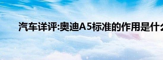 汽车详评:奥迪A5标准的作用是什么？