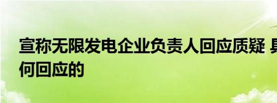 宣称无限发电企业负责人回应质疑 具体是如何回应的