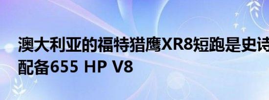 澳大利亚的福特猎鹰XR8短跑是史诗级卧铺 配备655 HP V8