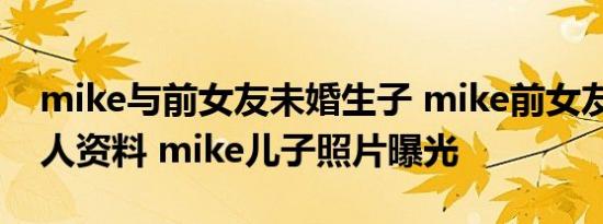 mike与前女友未婚生子 mike前女友Sara个人资料 mike儿子照片曝光