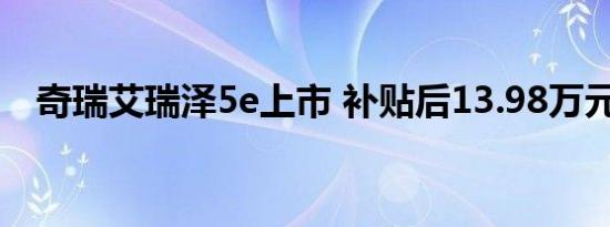 奇瑞艾瑞泽5e上市 补贴后13.98万元起售