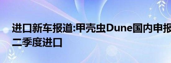 进口新车报道:甲壳虫Dune国内申报图 将第二季度进口