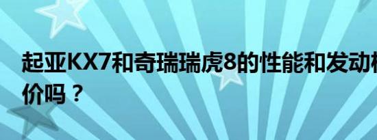 起亚KX7和奇瑞瑞虎8的性能和发动机值得评价吗？