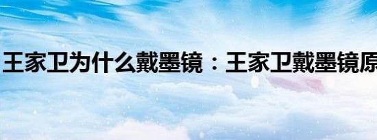 王家卫为什么戴墨镜：王家卫戴墨镜原因揭秘