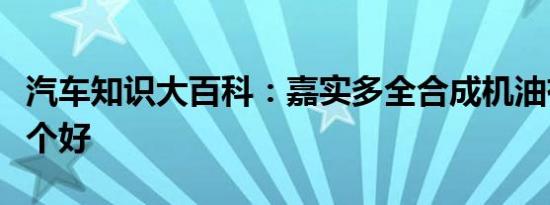 汽车知识大百科：嘉实多全合成机油有哪些哪个好