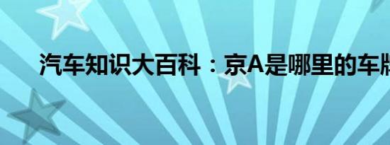 汽车知识大百科：京A是哪里的车牌号