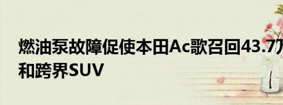 燃油泵故障促使本田Ac歌召回43.7万辆汽车和跨界SUV