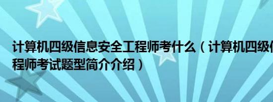 计算机四级信息安全工程师考什么（计算机四级信息安全工程师考试题型简介介绍）