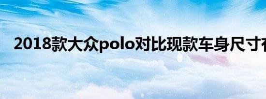 2018款大众polo对比现款车身尺寸有何不同 