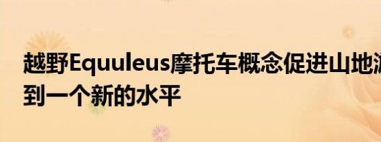 越野Equuleus摩托车概念促进山地游侠游戏到一个新的水平