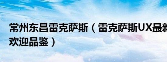 常州东昌雷克萨斯（雷克萨斯UX最新价格表 欢迎品鉴）