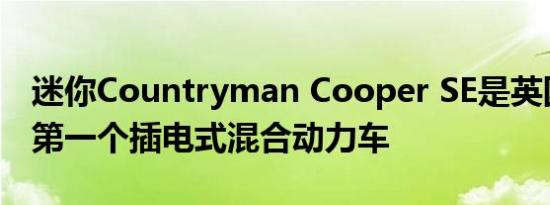 迷你Countryman Cooper SE是英国品牌的第一个插电式混合动力车