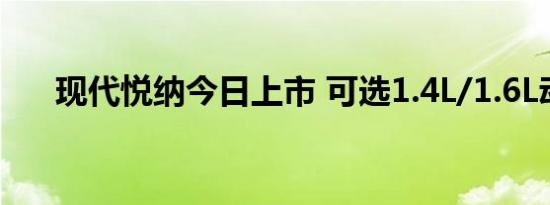 现代悦纳今日上市 可选1.4L/1.6L动力