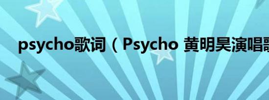 psycho歌词（Psycho 黄明昊演唱歌曲）