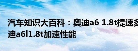 汽车知识大百科：奥迪a6 1.8t提速多少秒 奥迪a6l1.8t加速性能