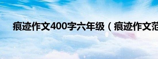 痕迹作文400字六年级（痕迹作文范文）