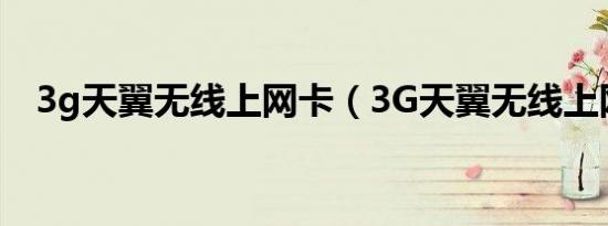 3g天翼无线上网卡（3G天翼无线上网卡）