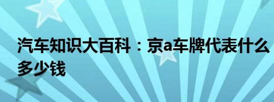 汽车知识大百科：京a车牌代表什么 京a车牌多少钱