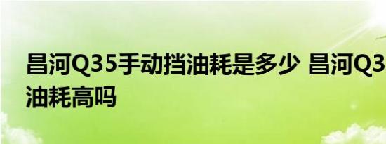 昌河Q35手动挡油耗是多少 昌河Q35手动挡油耗高吗 