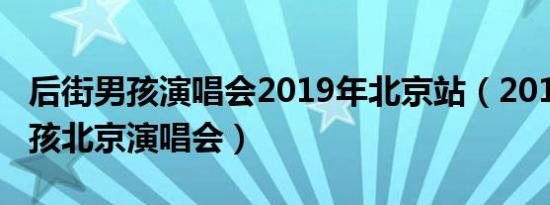 后街男孩演唱会2019年北京站（2013后街男孩北京演唱会）