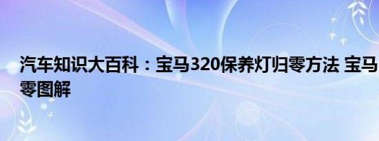 汽车知识大百科：宝马320保养灯归零方法 宝马3系保养归零图解