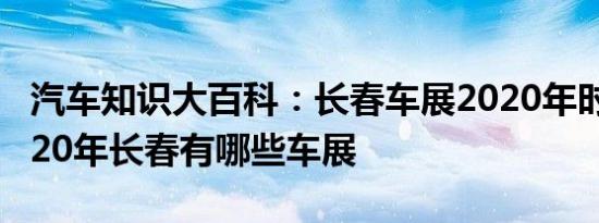 汽车知识大百科：长春车展2020年时间表 2020年长春有哪些车展