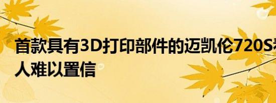 首款具有3D打印部件的迈凯伦720S看起来令人难以置信