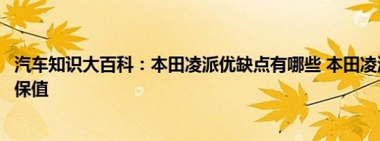 汽车知识大百科：本田凌派优缺点有哪些 本田凌派为什么不保值