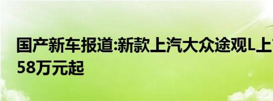 国产新车报道:新款上汽大众途观L上市 售21.58万元起