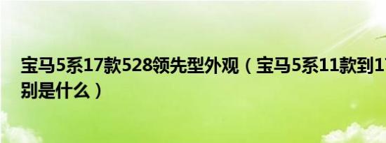 宝马5系17款528领先型外观（宝马5系11款到17款外观区别是什么）