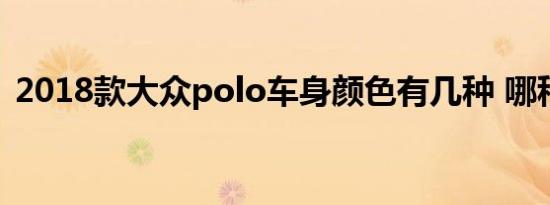 2018款大众polo车身颜色有几种 哪种好看 