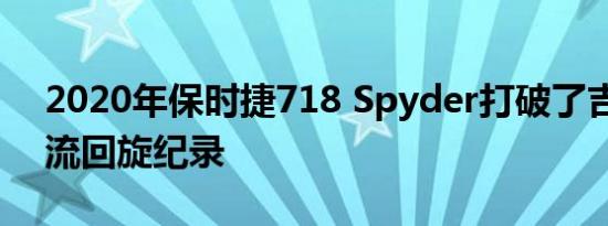 2020年保时捷718 Spyder打破了吉尼斯激流回旋纪录