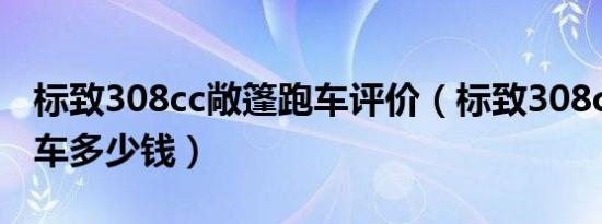 标致308cc敞篷跑车评价（标致308cc敞篷跑车多少钱）