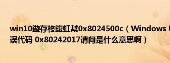 win10鏇存柊鍑虹幇0x8024500c（Windows Update错误代码 0x80242017请问是什么意思啊）