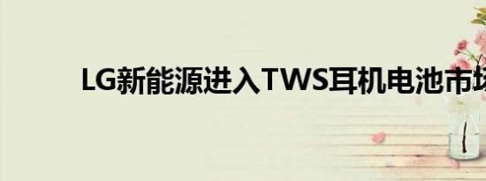 LG新能源进入TWS耳机电池市场