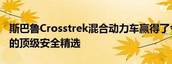 斯巴鲁Crosstrek混合动力车赢得了令人垂涎的顶级安全精选