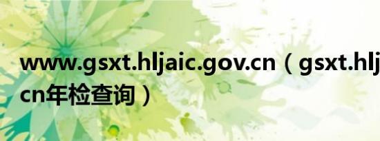 www.gsxt.hljaic.gov.cn（gsxt.hljaic.gov.cn年检查询）