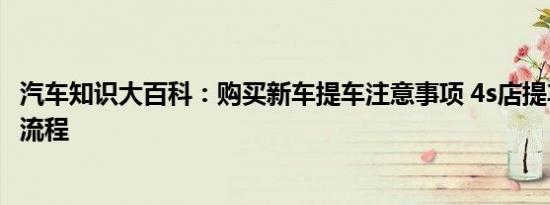 汽车知识大百科：购买新车提车注意事项 4s店提车验车完整流程