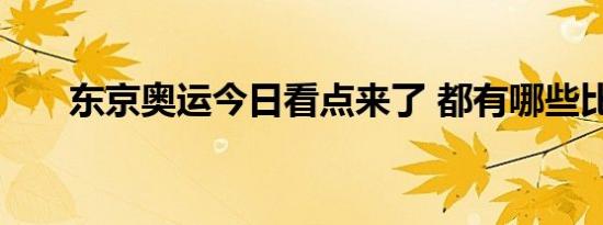 东京奥运今日看点来了 都有哪些比赛