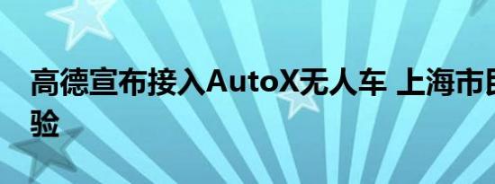 高德宣布接入AutoX无人车 上海市民免费体验