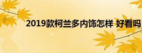 2019款柯兰多内饰怎样 好看吗 