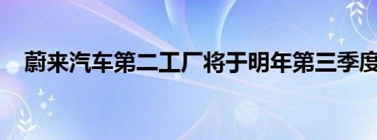 蔚来汽车第二工厂将于明年第三季度投产