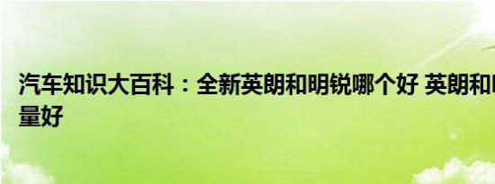 汽车知识大百科：全新英朗和明锐哪个好 英朗和明锐哪个质量好