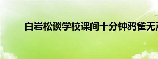 白岩松谈学校课间十分钟鸦雀无声